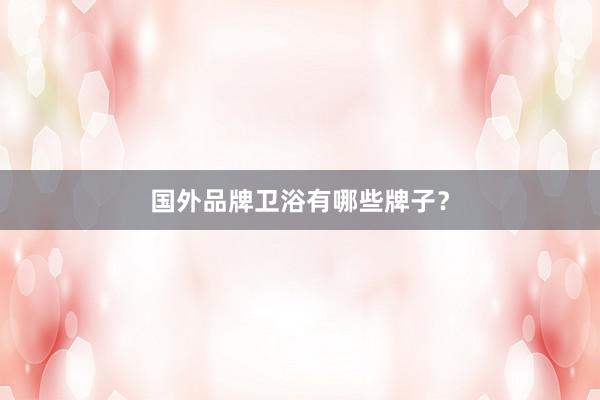 国外品牌卫浴有哪些牌子？